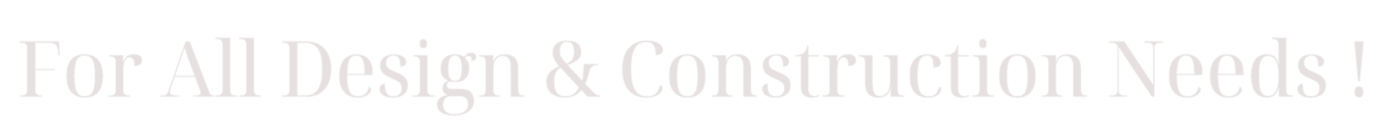 For All Design & Construction Needs!